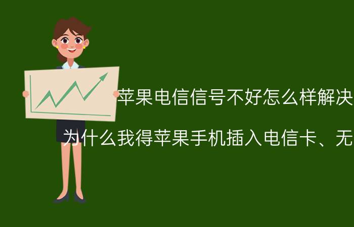 苹果电信信号不好怎么样解决 为什么我得苹果手机插入电信卡、无信号呢？